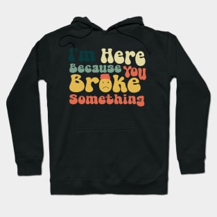 I'm Here Because You Broke Something \ Ver.2 Hoodie